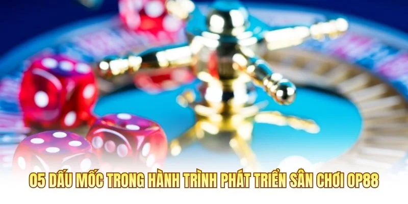 05 dấu mốc trong hành trình phát triển sân chơi OP88 