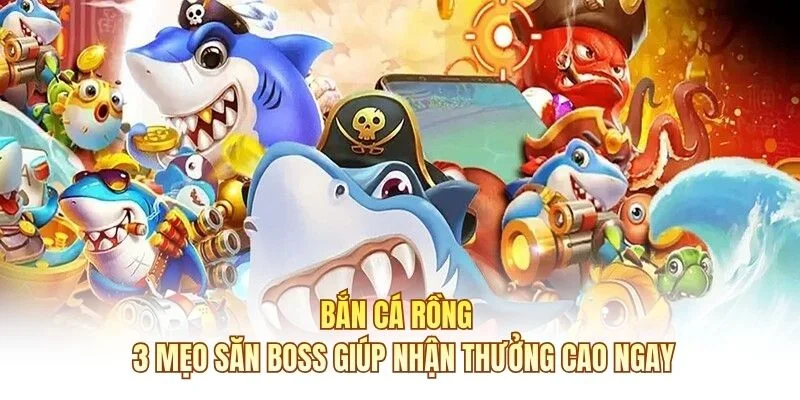 Bắn Cá Rồng - 3 Mẹo Săn Boss Giúp Nhận Thưởng Cao Ngay