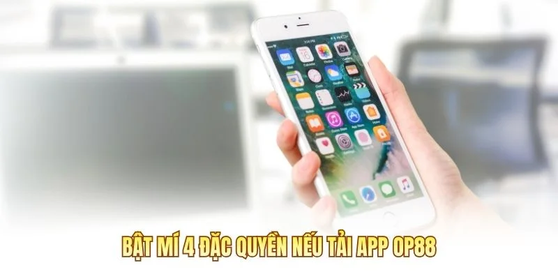 Bật mí 4 đặc quyền nếu tải app OP88