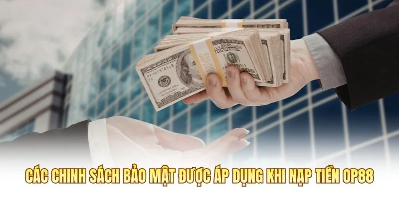 Các chính sách bảo mật được áp dụng khi nạp tiền OP88