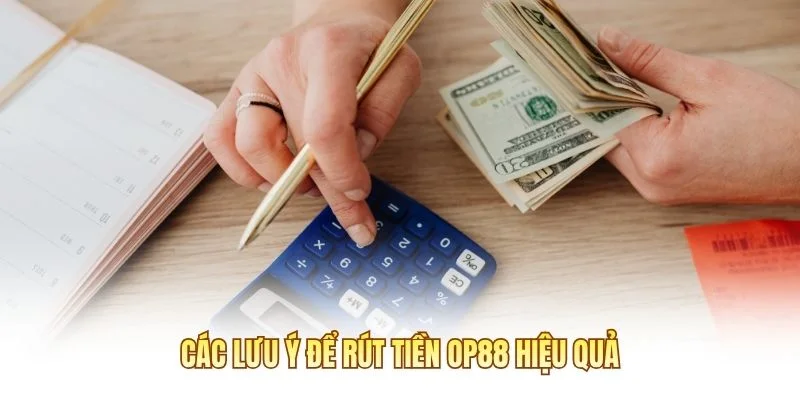 Các lưu ý để rút tiền OP88 hiệu quả