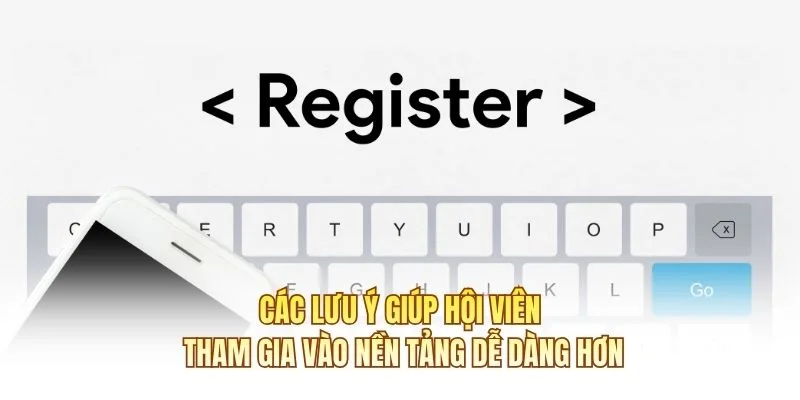 Các lưu ý giúp hội viên tham gia vào nền tảng dễ dàng hơn