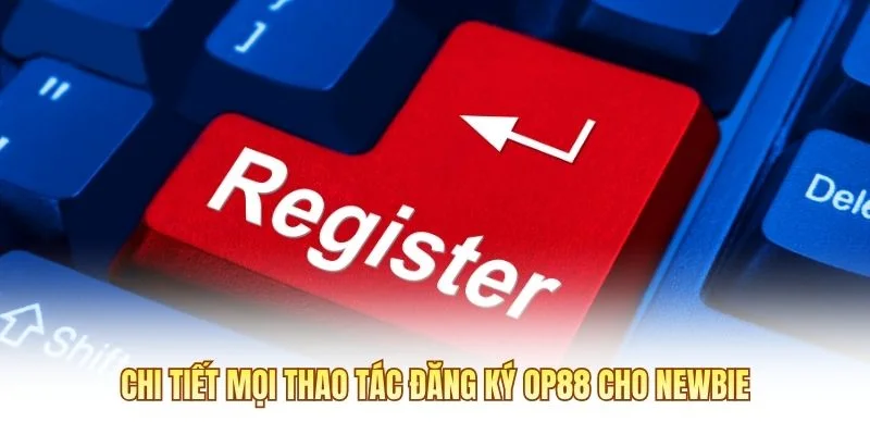 Chi tiết mọi thao tác đăng ký OP88 cho newbie