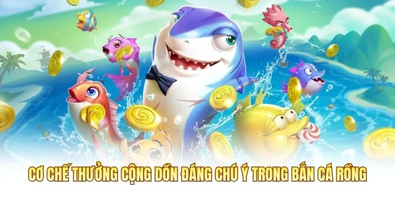 Cơ chế thưởng cộng dồn đáng chú ý trong Bắn Cá Rồng