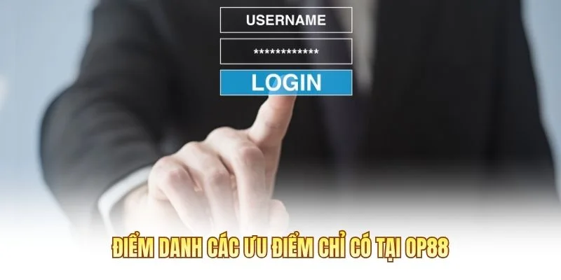 Điểm danh các ưu điểm chỉ có tại OP88