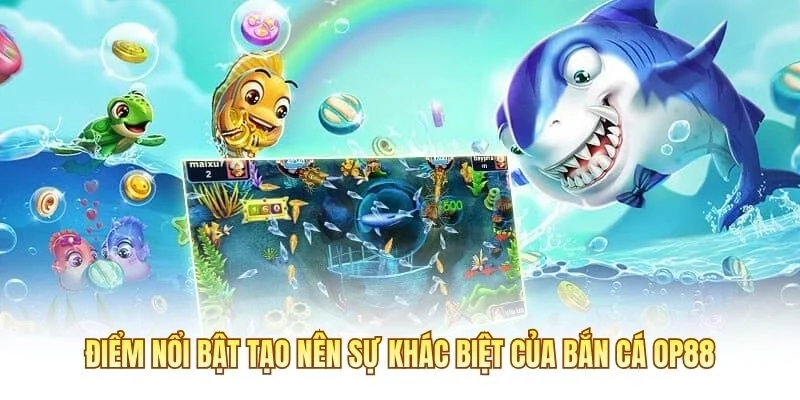 Điểm nổi bật tạo nên sự khác biệt của bắn cá OP88