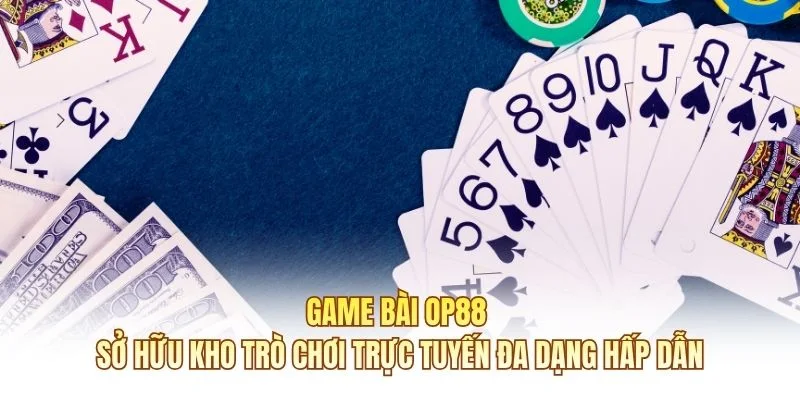 Game bài OP88 sở hữu kho trò chơi trực tuyến đa dạng hấp dẫn