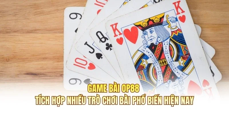 Game bài OP88 tích hợp nhiều trò chơi bài phổ biến hiện nay