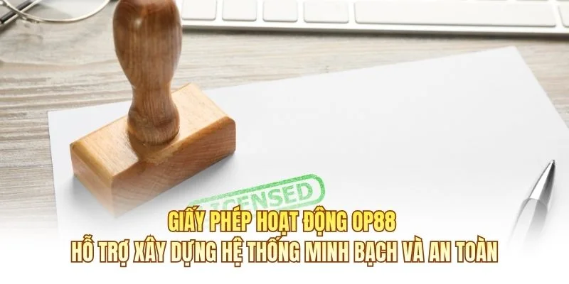 Giấy phép hoạt động OP88 hỗ trợ xây dựng hệ thống minh bạch và an toàn