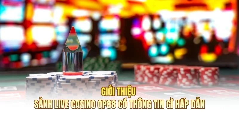 Giới thiệu sảnh Live Casino OP88 có thông tin gì hấp dẫn