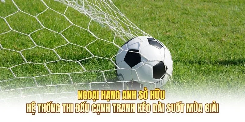 Ngoại hạng Anh sở hữu hệ thống thi đấu cạnh tranh kéo dài suốt mùa giải