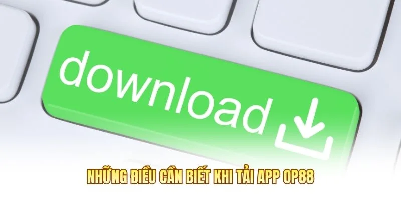 Những điều cần biết khi tải app OP88