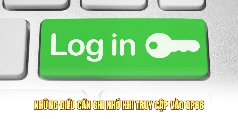 Những điều cần ghi nhớ khi truy cập vào OP88