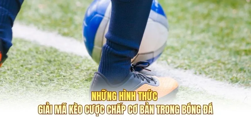 Những hình thức giải mã kèo cược chấp cơ bản trong bóng đá