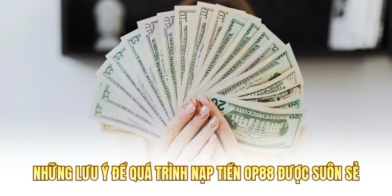 Những lưu ý để quá trình nạp tiền OP88 được suôn sẻ
