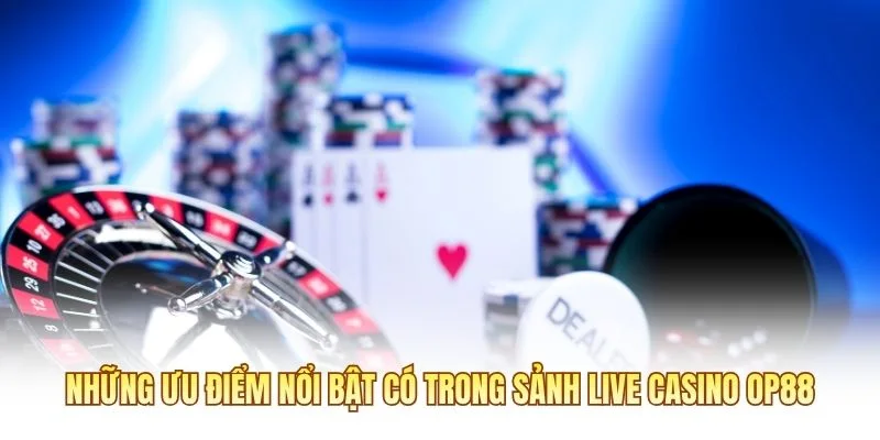 Những ưu điểm nổi bật có trong sảnh Live Casino OP88