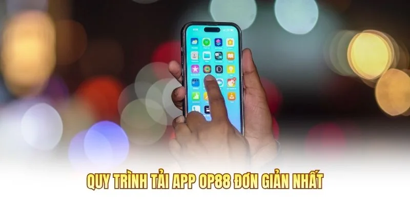 Quy trình tải app OP88 đơn giản nhất