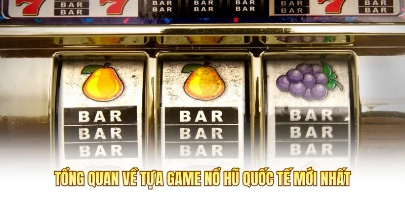 Tổng quan về tựa game nổ hũ quốc tế mới nhất