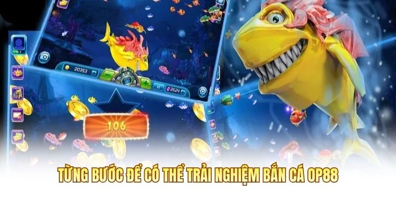 Từng bước để có thể trải nghiệm bắn cá OP88