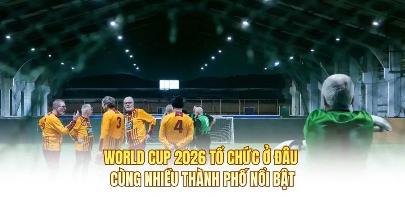 World cup 2026 tổ chức ở đâu cùng nhiều thành phố nổi bật