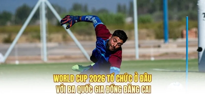 World cup 2026 tổ chức ở đâu với ba quốc gia đồng đăng cai